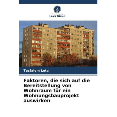 Faktoren, die sich auf die Bereitstellung von Wohnraum für ein Wohnungsbauprojekt auswirken, Taschenbuch von Tesfalem Leta, Verlag Unser Wissen,