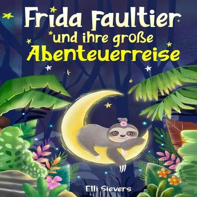 Frida Faultier und ihre große Abenteuerreise: Wunderschöne Gute-Nacht-Geschichten zum Einschlafen und Träumen für Kinder ab 3 Jahre. Ein Vorlesebuch