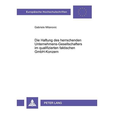 Die Haftung des herrschenden Unternehmens-Gesellschafters im qualifizierten faktischen GmbH-Konzern, Taschenbuch von Gabriele Milanovic, Peter Lang