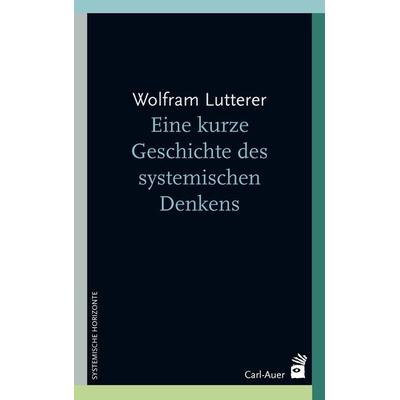 Eine kurze Geschichte des systemischen Denkens, Taschenbuch von Wolfram Lutterer, Carl-Auer Verlag GmbH, 978-3-8497-0409-4