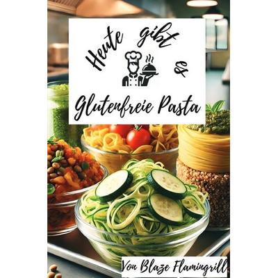 Heute gibt es - Glutenfreie Pasta, Taschenbuch von Blaze Flamingrill, Epubli, 978-3-8190-4370-3