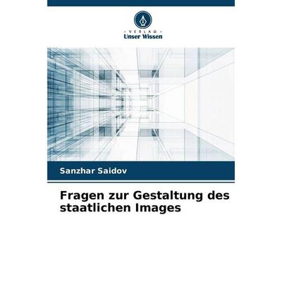 Fragen zur Gestaltung des staatlichen Images, Taschenbuch von Sanzhar Saidov, Verlag Unser Wissen, 978-620-9-83860-6