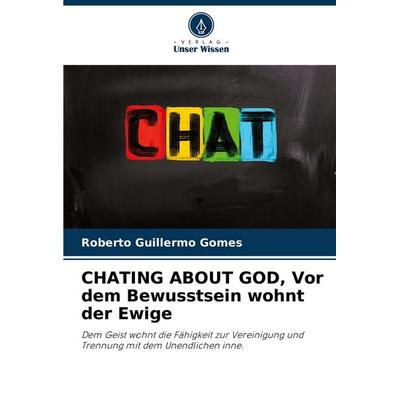 CHATING ABOUT GOD, Vor dem Bewusstsein wohnt der Ewige, Taschenbuch von Roberto Guillermo Gomes, Verlag Unser Wissen, 978-620-6-92613-9
