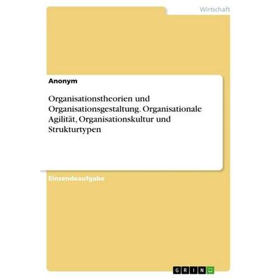 Organisationstheorien und Organisationsgestaltung. Organisationale Agilität, Organisationskultur und Strukturtypen, Taschenbuch von Anonymous, GRIN,
