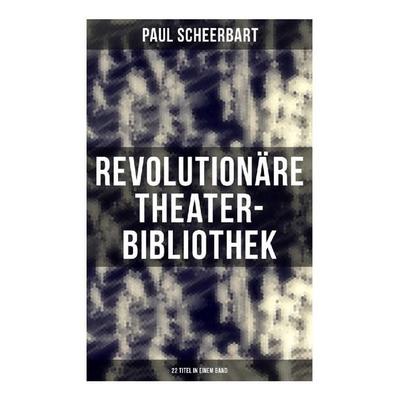 Revolutionäre Theater-Bibliothek (22 Titel in einem Band), Taschenbuch von Paul Scheerbart, Musaicum Books, 978-80-272-6404-9