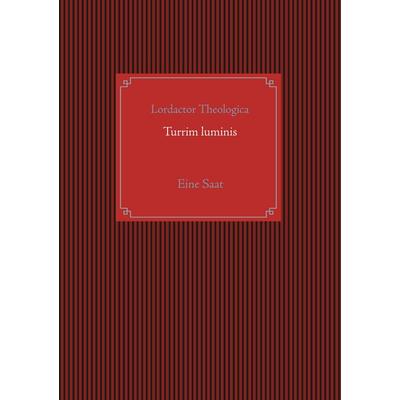 Turrim luminis, Taschenbuch von Lordactor Theologica, BoD – Books on Demand, 978-3-7494-2872-4