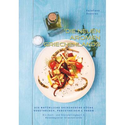 die neuen Aromen Griechenlands - DIE NATÜRLICHE GRIECHISCHE KÜCHE VEGETARISCH, PESCETARISCH & VEGAN, Gebundene Ausgabe von Estefano Onatrac,