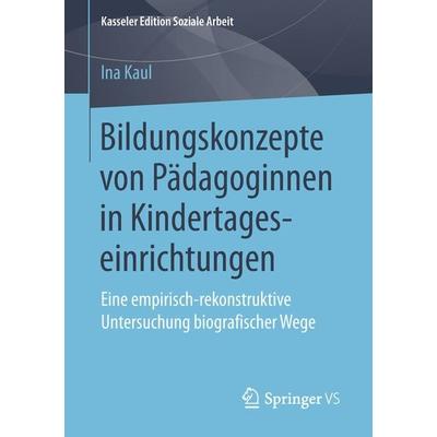 Bildungskonzepte von Pädagoginnen in Kindertageseinrichtungen, Taschenbuch von Ina Kaul, Springer Fachmedien Wiesbaden GmbH, 978-3-658-24304-3
