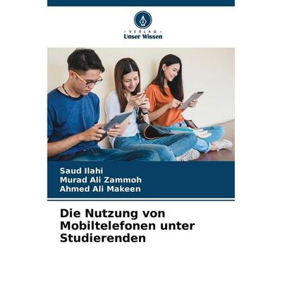 Die Nutzung von Mobiltelefonen unter Studierenden, Taschenbuch von Saud Ilahi,Murad Ali Zammoh,Ahmed Ali Makeen, Verlag Unser Wissen,