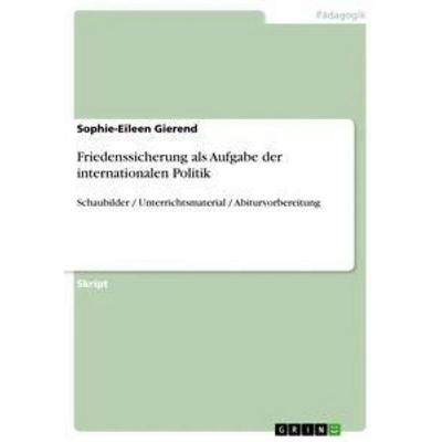 Friedenssicherung als Aufgabe der internationalen Politik, Taschenbuch von Sophie-Eileen Gierend, GRIN, 978-3-656-41896-2