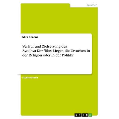 Verlauf und Zielsetzung des Ayodhya-Konflikts. Liegen die Ursachen in der Religion oder in der Politik?, Taschenbuch von Mira Khanna, GRIN,
