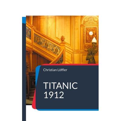Titanic 1912, Taschenbuch von Christian Löffler, BoD – Books on Demand, 978-3-7583-0082-0