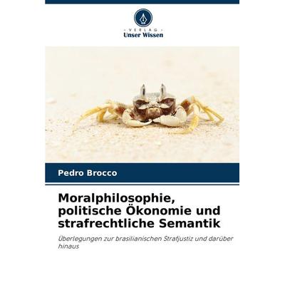 Moralphilosophie, politische Ökonomie und strafrechtliche Semantik, Taschenbuch von Pedro Brocco, Verlag Unser Wissen, 978-620-8-28151-9