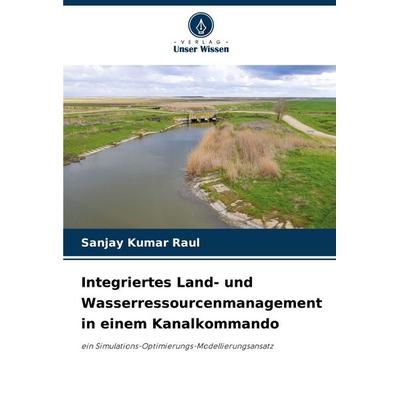 Integriertes Land- und Wasserressourcenmanagement in einem Kanalkommando, Taschenbuch von Sanjay Kumar Raul, Verlag Unser Wissen, 978-620-0-76749-3