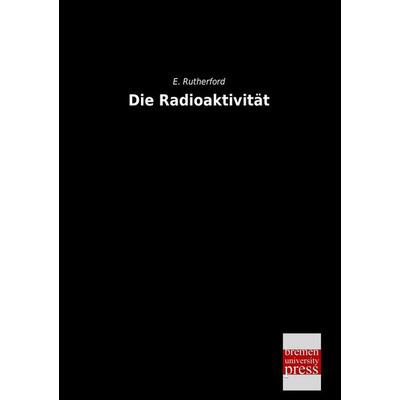 Die Radioaktivität, Taschenbuch von E. Rutherford, Bremen University Press, 978-3-95562-351-7