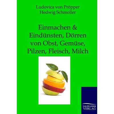 Einmachen und Eindünsten, Dörren von Obst, Gemüse, Pilzen, Fleisch, Milch, Taschenbuch von Ludovica Pröpper,Hedwig Schmoller, Salzwasser,