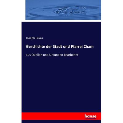 Geschichte der Stadt und Pfarrei Cham, Taschenbuch von Joseph Lukas, Hansebooks, 978-3-7411-5066-1