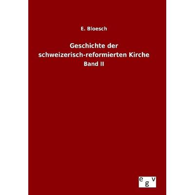 Geschichte der schweizerisch-reformierten Kirche, Gebundene Ausgabe von E. Bloesch, Europäischer Geschichtsverlag, 978-3-7340-0766-8