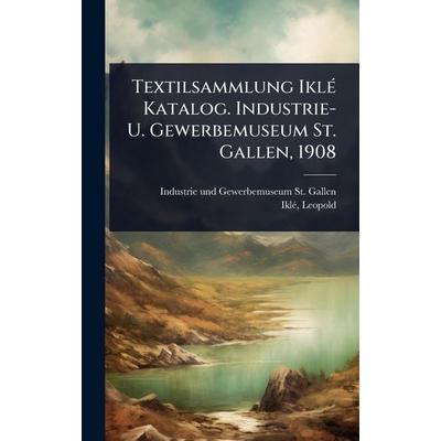 Textilsammlung IklÃ(c) Katalog. Industrie- U. Gewerbemuseum St. Gallen, 1908, Gebundene Ausgabe von IklÃ Leopold, Gale ECCO, Print Editions,
