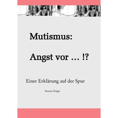 Mutismus: Angst vor ... !?, Taschenbuch von Simone Dräger, BoD – Books on Demand, 978-3-7412-3776-8