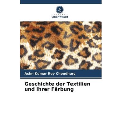 Geschichte der Textilien und ihrer Färbung, Taschenbuch von Asim Kumar Roy Choudhury, Verlag Unser Wissen, 978-620-9-84858-2