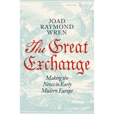 The Great Exchange: Making the News in Early Modern Europe, Gebundene Ausgabe von Joad Raymond Wren, Penguin Books, 978-0-241-18853-8