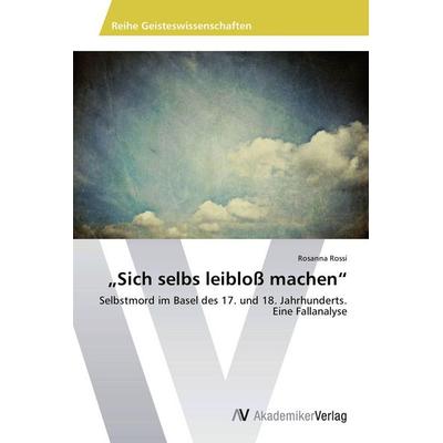 Sich selbs leibloß machen, Taschenbuch von Rosanna Rossi, AV Akademikerverlag, 978-3-639-67671-6
