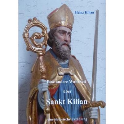 Eine andere Wahrheit über Sankt Kilian, Taschenbuch von Heinz Kilian, Epubli, 978-3-7467-5634-9