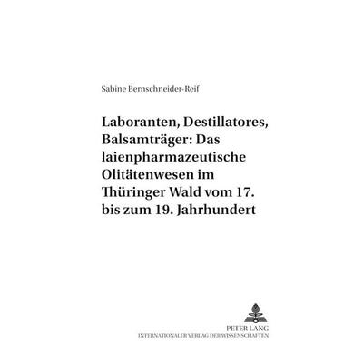 Laboranten, Destillatores, Balsamträger: Das laienpharmazeutische Olitätenwesen im Thüringer Wald vom 17. bis zum 19. Jahrhundert, Taschenbuch von
