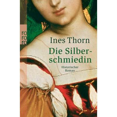 Die Silberschmiedin, Taschenbuch von Ines Thorn, Rowohlt Taschenbuch, 978-3-499-23857-4