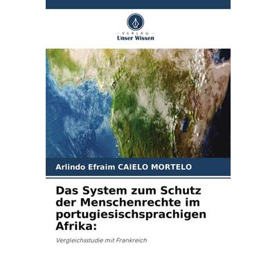 Das System zum Schutz der Menschenrechte im portugiesischsprachigen Afrika:, Taschenbuch von Arlindo Efraim Caielo Mortelo, Verlag Unser Wissen