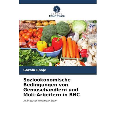 Sozioökonomische Bedingungen von Gemüsehändlern und Moti-Arbeitern in BNC, Taschenbuch von Gazala Bhoje, Verlag Unser Wissen, 978-620-6-10390-5
