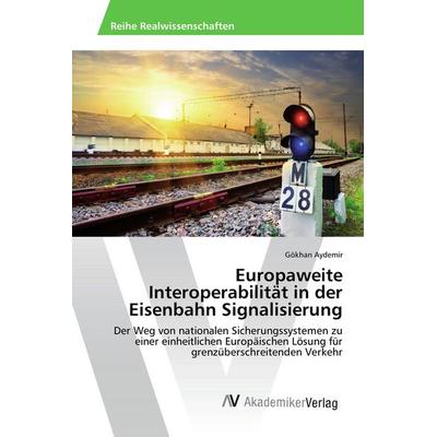 Europaweite Interoperabilität in der Eisenbahn Signalisierung, Taschenbuch von Gökhan Aydemir, AV Akademikerverlag, 978-3-639-87494-5