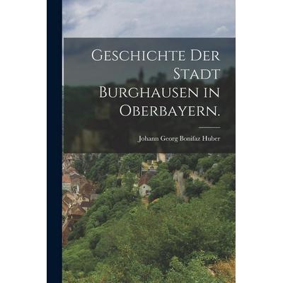 Geschichte der Stadt Burghausen in Oberbayern., Taschenbuch von , British Library, Historical Print Editions, 978-1-01-870796-9