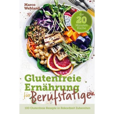 Glutenfreie Ernährung für Berufstätige - Die 20 Minuten Küche: 100 glutenfreie Rezepte in Rekordzeit zubereiten, Taschenbuch von Marco Wehland,