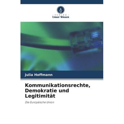 Kommunikationsrechte, Demokratie und Legitimität, Taschenbuch von Julia Hoffmann, Verlag Unser Wissen, 978-620-3-06733-0