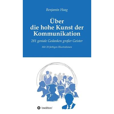 Über die hohe Kunst der Kommunikation, Gebundene Ausgabe von Benjamin Haag, Tredition, 978-3-7439-5846-3