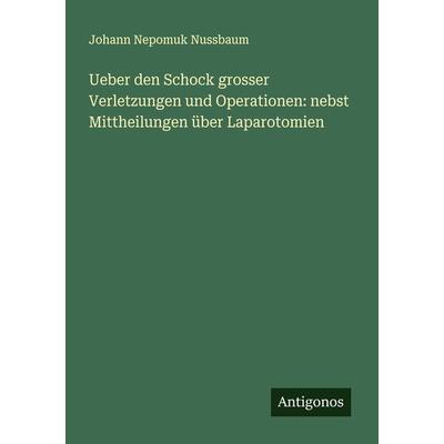 Ueber den Schock grosser Verletzungen und Operationen: nebst Mittheilungen über Laparotomien, Taschenbuch von Johann Nepomuk Nussbaum, Antigonos