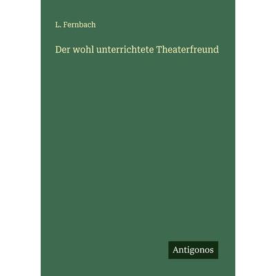 Der wohl unterrichtete Theaterfreund, Taschenbuch von L. Fernbach, Antigonos Verlag, 978-3-563-46097-9