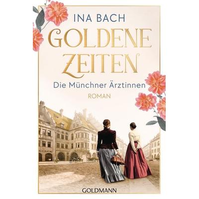 Goldene Zeiten. Die Münchner Ärztinnen, Taschenbuch von Ina Bach, Goldmann, 978-3-442-49443-9