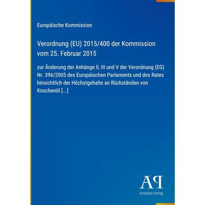 Verordnung (EU) 2015/400 der Kommission vom 25. Februar 2015, Gebundene Ausgabe von Europäische Kommission, Antiphon Verlag, 978-3-387-98918-2