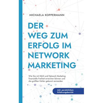 Der Weg zum Erfolg im Network Marketing: Wie Sie mit MLM und Network Marketing finanzielle Freiheit erreichen können und die größten Fehler gekonnt