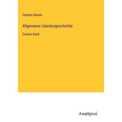Allgemeine Literaturgeschichte, Gebundene Ausgabe von Theodor Mundt, Anatiposi Verlag, 978-3-382-60579-7