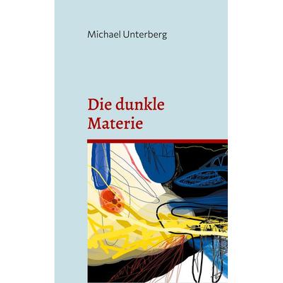 Die dunkle Materie, Gebundene Ausgabe von Michael Unterberg, BoD – Books on Demand, 978-3-7583-4272-1