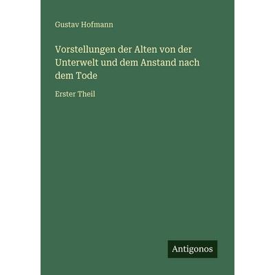 Vorstellungen der Alten von der Unterwelt und dem Anstand nach dem Tode, Taschenbuch von Gustav Hofmann, Antigonos Verlag, 978-3-566-02202-0