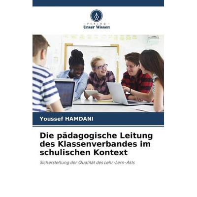 Die pädagogische Leitung des Klassenverbandes im schulischen Kontext, Taschenbuch von Youssef Hamdani, Verlag Unser Wissen, 978-620-6-41034-8