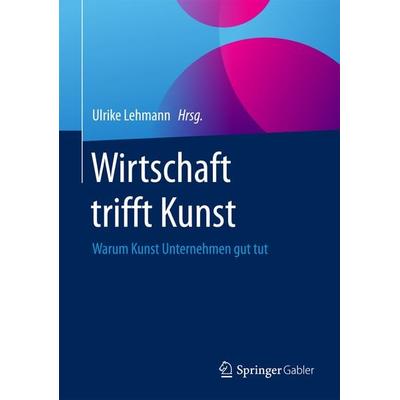 Wirtschaft trifft Kunst, Gebundene Ausgabe von , Springer Fachmedien Wiesbaden GmbH, 978-3-658-17298-5