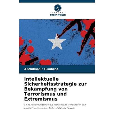 Intellektuelle Sicherheitsstrategie zur Bekämpfung von Terrorismus und Extremismus, Taschenbuch von Abdulkadir Guulane, Verlag Unser Wissen,