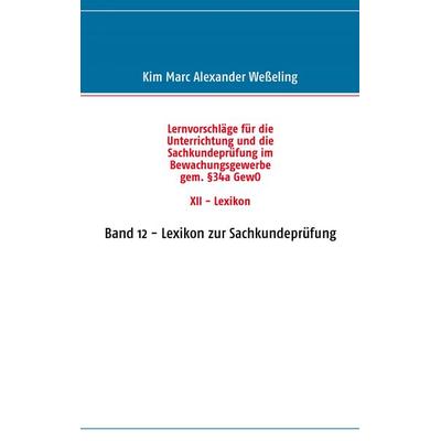 Lernvorschläge für die Sachkundeprüfung im Bewachungsgewerbe gem. §34a GewO XII - Lexikon, Taschenbuch von Kim Marc Alexander Wesseling, BoD – Books