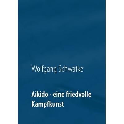 Aikido - eine friedvolle Kampfkunst, Gebundene Ausgabe von Wolfgang Schwatke, BoD – Books on Demand, 978-3-7431-0346-7